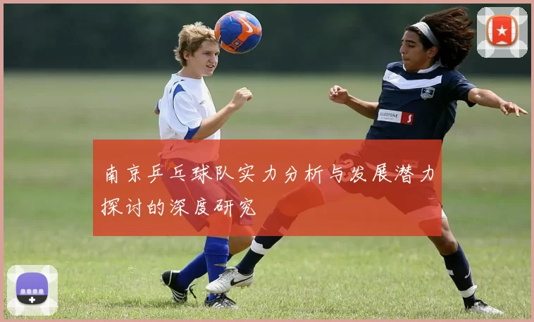 南京乒乓球队实力分析与发展潜力探讨的深度研究