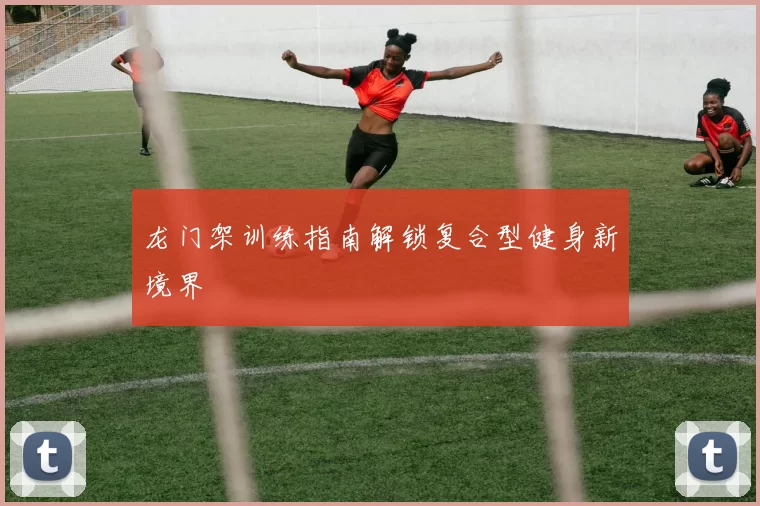 龙门架训练指南解锁复合型健身新境界