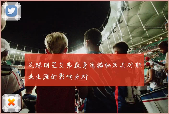 足球明星艾弗森身高揭秘及其对职业生涯的影响分析