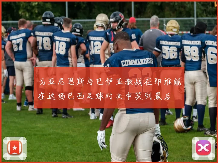 戈亚尼恩斯与巴伊亚激战在即谁能在这场巴西足球对决中笑到最后