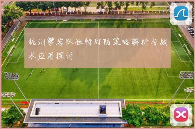 杭州攀岩队独特盯防策略解析与战术应用探讨