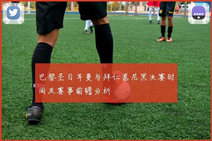 巴黎圣日耳曼与拜仁慕尼黑决赛时间及赛事前瞻分析