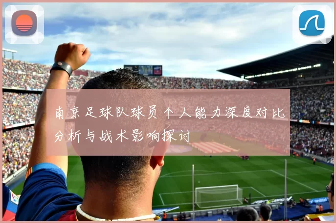 南京足球队球员个人能力深度对比分析与战术影响探讨