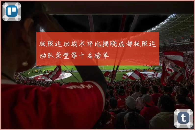 极限运动战术评比揭晓成都极限运动队荣登第十名榜单