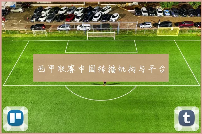 西甲联赛中国转播机构与平台