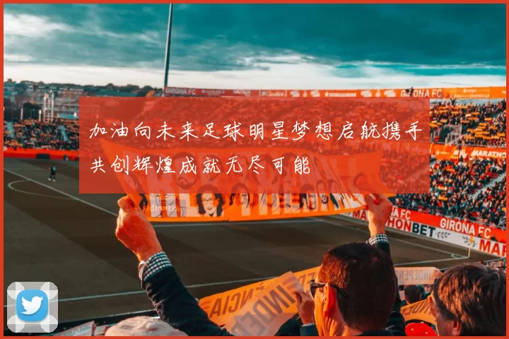 加油向未来足球明星梦想启航携手共创辉煌成就无尽可能