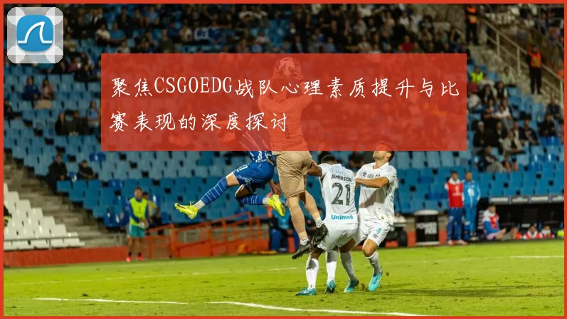 聚焦CSGOEDG战队心理素质提升与比赛表现的深度探讨
