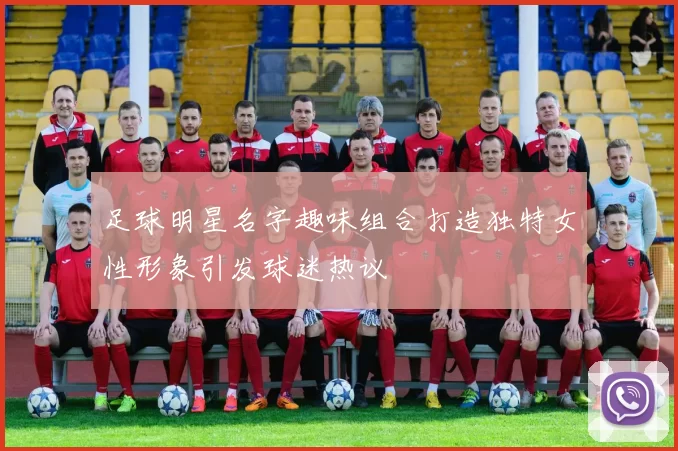 足球明星名字趣味组合打造独特女性形象引发球迷热议