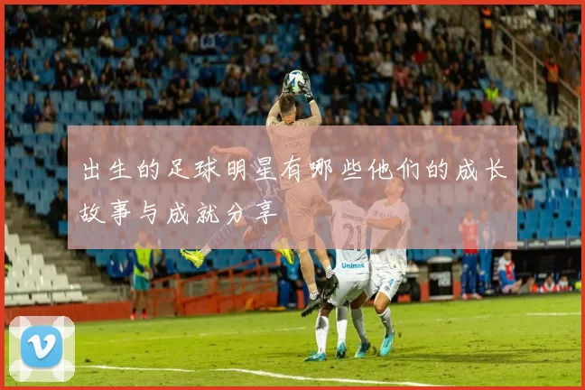 出生的足球明星有哪些他们的成长故事与成就分享