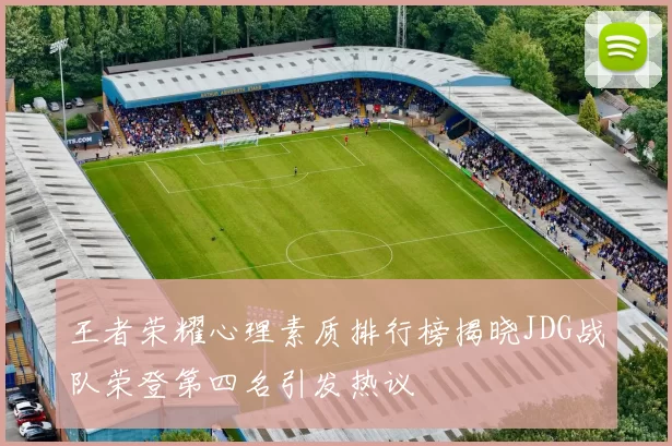 王者荣耀心理素质排行榜揭晓JDG战队荣登第四名引发热议