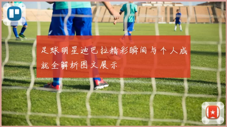 足球明星迪巴拉精彩瞬间与个人成就全解析图文展示