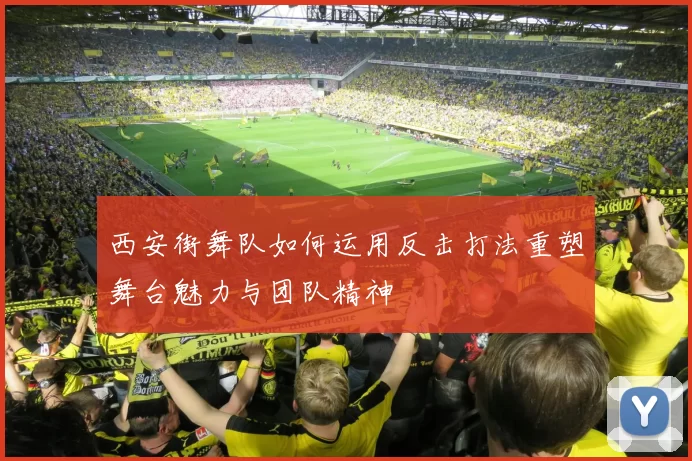 西安街舞队如何运用反击打法重塑舞台魅力与团队精神