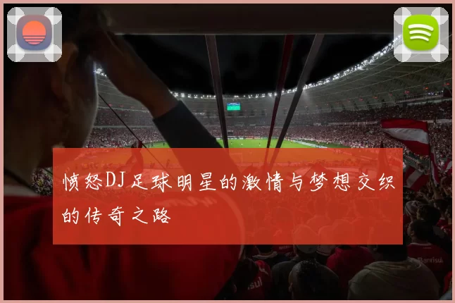 愤怒DJ足球明星的激情与梦想交织的传奇之路