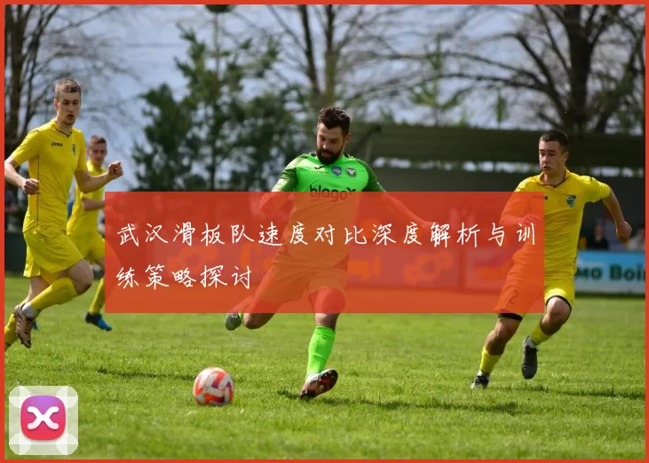 武汉滑板队速度对比深度解析与训练策略探讨