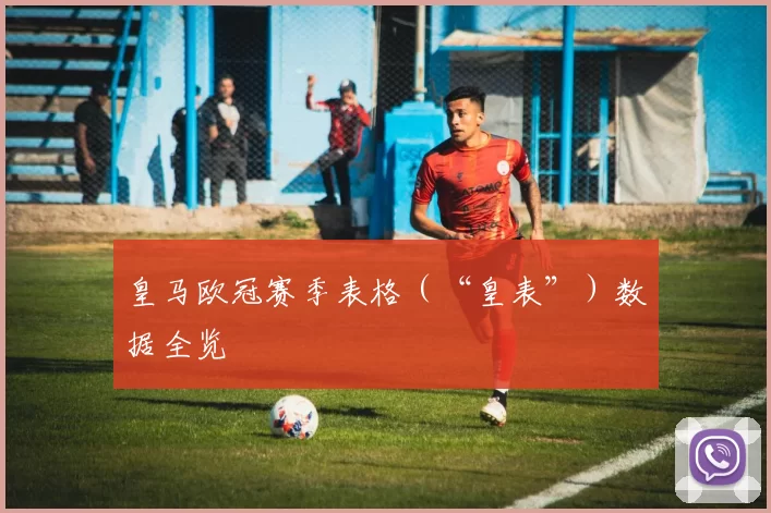 皇马欧冠赛季表格（“皇表”）数据全览