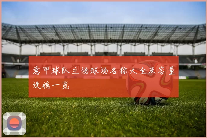 意甲球队主场球场名称大全及容量设施一览