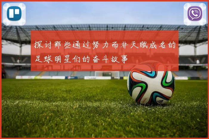探讨那些通过努力而非天赋成名的足球明星们的奋斗故事