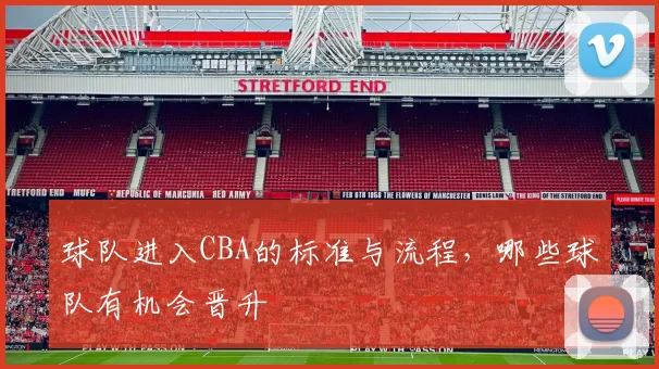 球队进入CBA的标准与流程，哪些球队有机会晋升