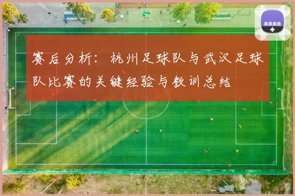 赛后分析：杭州足球队与武汉足球队比赛的关键经验与教训总结