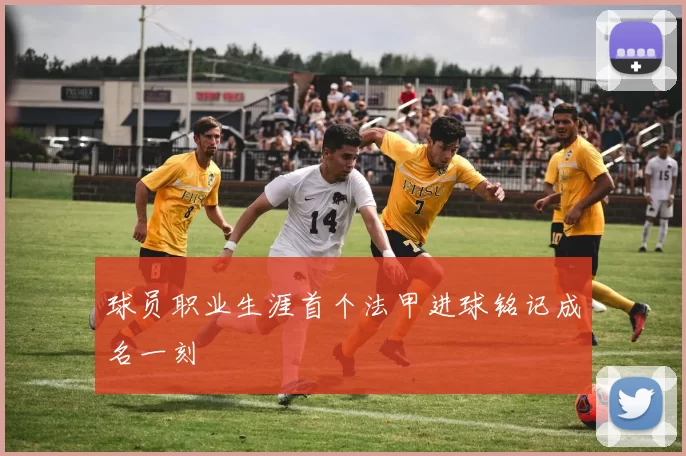 球员职业生涯首个法甲进球铭记成名一刻