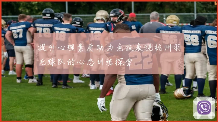 提升心理素质助力竞技表现杭州羽毛球队的心态训练探索