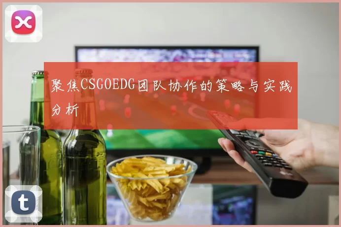 聚焦CSGOEDG团队协作的策略与实践分析