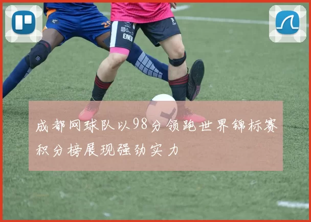 成都网球队以98分领跑世界锦标赛积分榜展现强劲实力