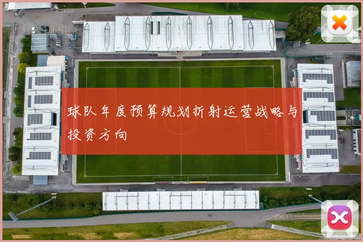 球队年度预算规划折射运营战略与投资方向