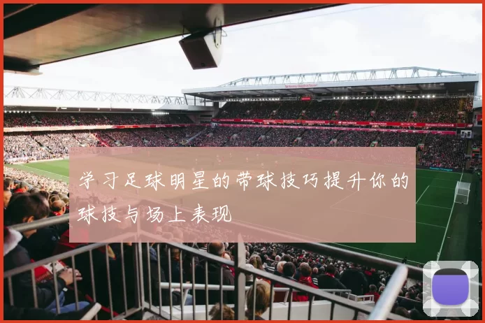 学习足球明星的带球技巧提升你的球技与场上表现