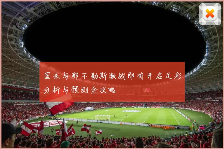 国米与那不勒斯激战即将开启足彩分析与预测全攻略